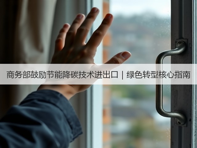 商务部鼓励节能降碳技术进出口|绿色转型核心指南(图1) 商务部鼓励节能降碳技术进出口|绿色转型核心指南(图1)