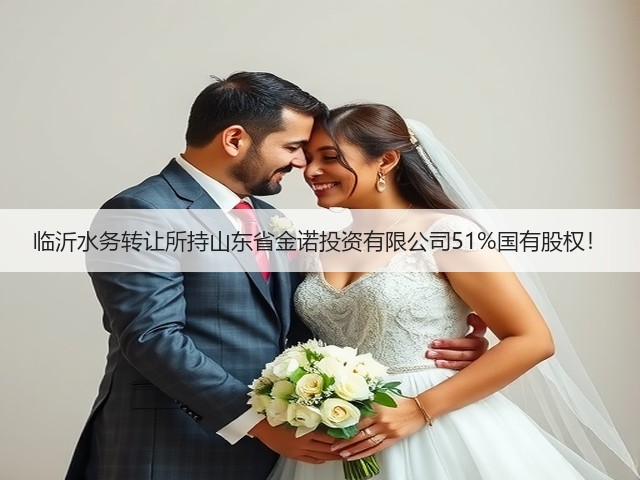 临沂水务转让所持山东省金诺投资有限公司51%国有股权!(图3) 临沂水务转让所持山东省金诺投资有限公司51%国有股权!(图3)