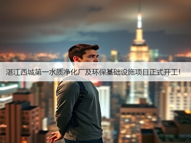 湛江西城第一水质净化厂及环保基础设施项目正式开工!(图1) 湛江西城第一水质净化厂及环保基础设施项目正式开工!(图1)