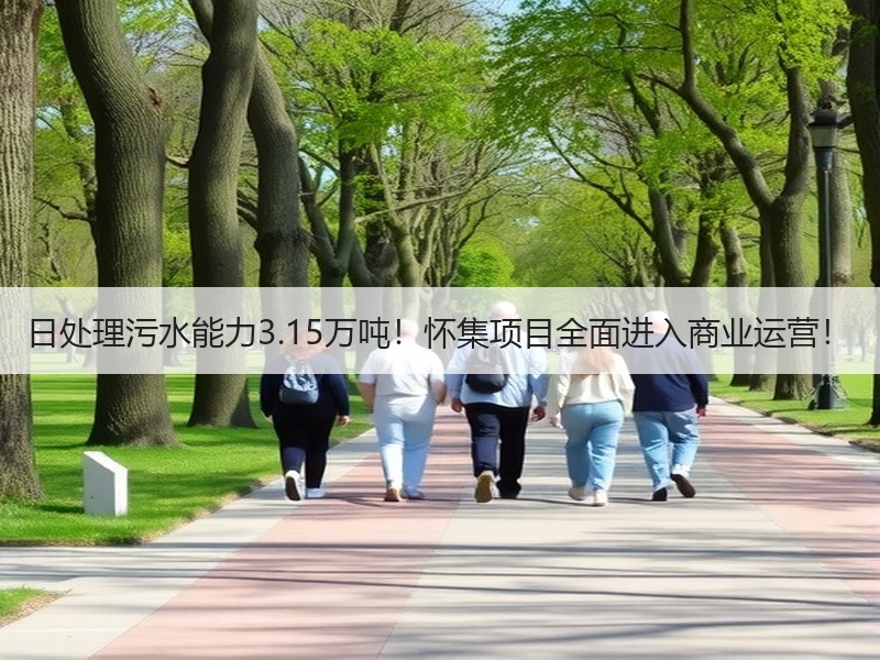 日处理污水能力3.15万吨！怀集项目全面进入商业运营！