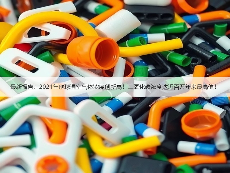 最新报告：2021年地球温室气体浓度创新高！二氧化碳浓度达近百万年来最高值！