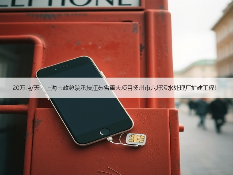 20万吨/天！上海市政总院承接江苏省重大项目扬州市六圩污水处理厂扩建工程！