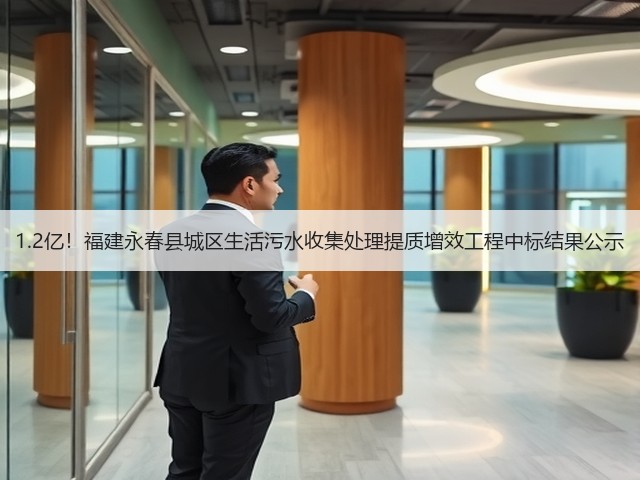 1.2亿!福建永春县城区生活污水收集处理提质增效工程中标结果公示(图1) 1.2亿!福建永春县城区生活污水收集处理提质增效工程中标结果公示(图1)