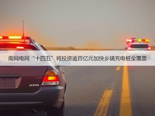 南网电网“十四五”将投资逾百亿元加快乡镇充电桩全覆盖(图1)