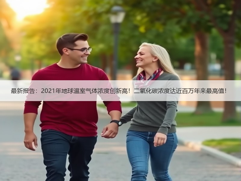 最新报告：2021年地球温室气体浓度创新高！二氧化碳浓度达近百万年来最高值！
