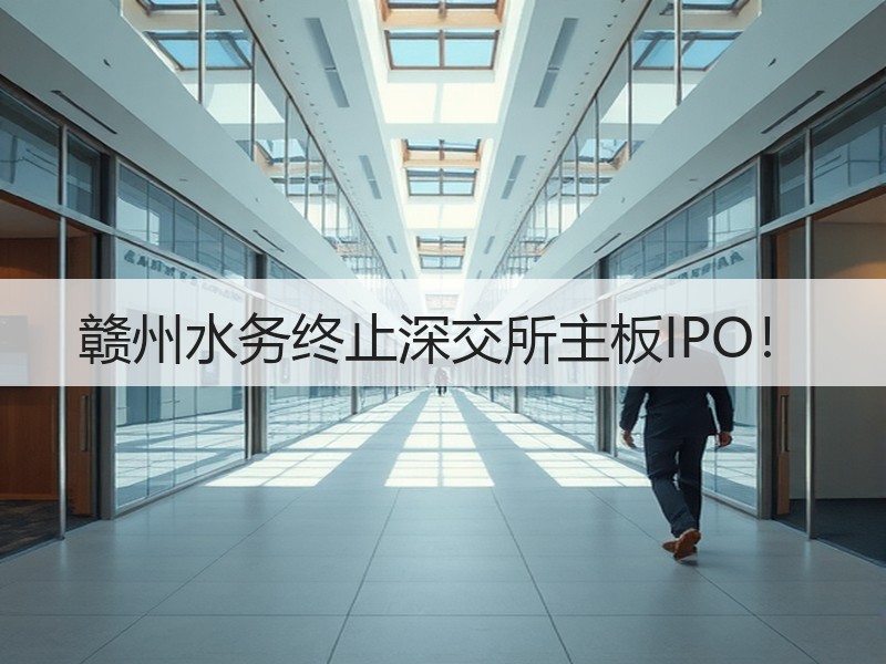 赣州水务终止深交所主板IPO！