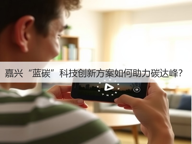 嘉兴“蓝碳”科技创新方案如何助力碳达峰? 嘉兴“蓝碳”科技创新方案如何助力碳达峰?