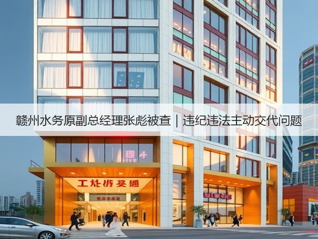 赣州水务原副总经理张彪被查|违纪违法主动交代问题(图1) 赣州水务原副总经理张彪被查|违纪违法主动交代问题(图1)