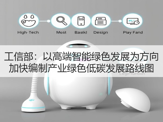 工信部:以高端智能绿色发展为方向 加快编制产业绿色低碳发展路线图(图1) 工信部:以高端智能绿色发展为方向 加快编制产业绿色低碳发展路线图(图1)