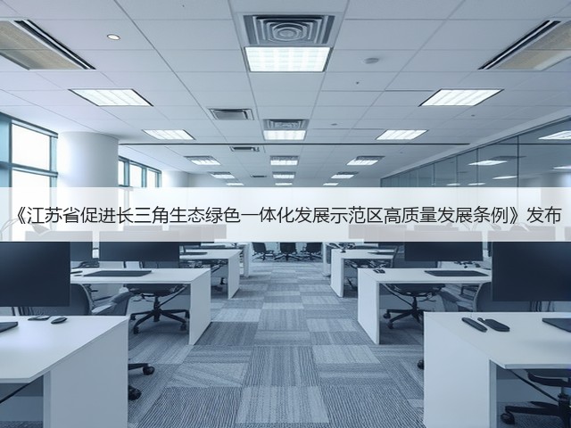《江苏省促进长三角生态绿色一体化发展示范区高质量发展条例》发布(图1) 《江苏省促进长三角生态绿色一体化发展示范区高质量发展条例》发布(图1)
