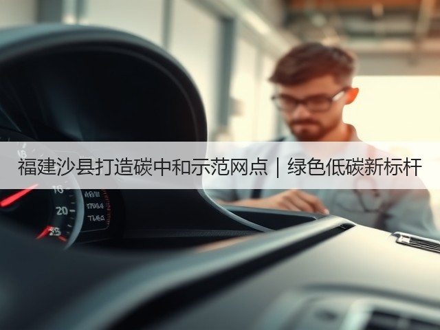 福建沙县打造碳中和示范网点|绿色低碳新标杆(图2) 福建沙县打造碳中和示范网点|绿色低碳新标杆(图2)