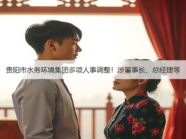 贵阳市水务环境集团多项人事调整!涉董事长、总经理等(图3) 贵阳市水务环境集团多项人事调整!涉董事长、总经理等(图3)