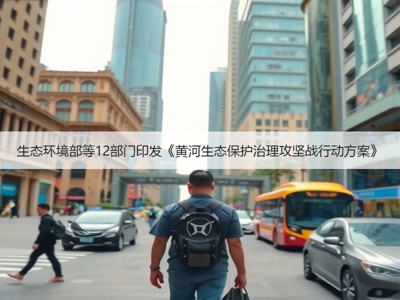 生态环境部等12部门印发《黄河生态保护治理攻坚战行动方案》