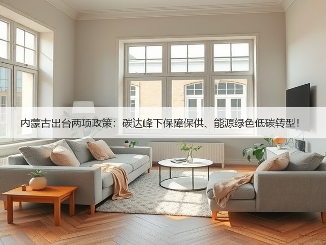 内蒙古出台两项政策:碳达峰下保障保供、能源绿色低碳转型!(图1) 内蒙古出台两项政策:碳达峰下保障保供、能源绿色低碳转型!(图1)