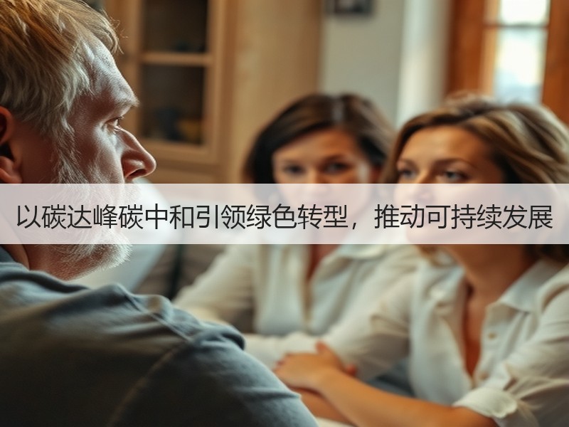 以碳达峰碳中和引领绿色转型，推动可持续发展