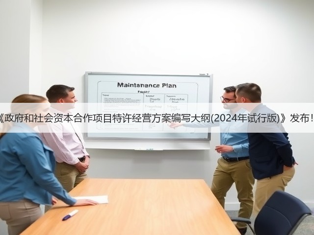 《政府和社会资本合作项目特许经营方案编写大纲(2024年试行版)》发布!(图1) 《政府和社会资本合作项目特许经营方案编写大纲(2024年试行版)》发布!(图1)
