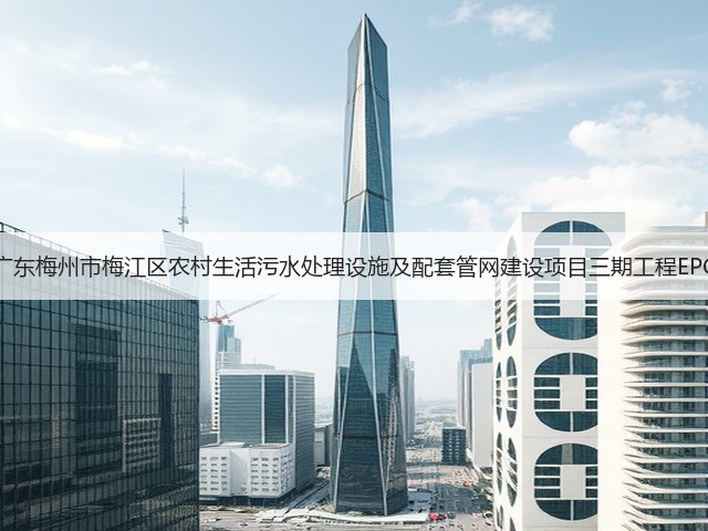 15496万！广东梅州市梅江区农村生活污水处理设施及配套管网建设项目三期工程EPC总承包招标(图3)