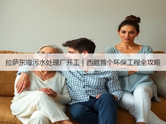 拉萨东嘎污水处理厂开工|西藏首个环保工程全攻略(图1) 拉萨东嘎污水处理厂开工|西藏首个环保工程全攻略(图1)