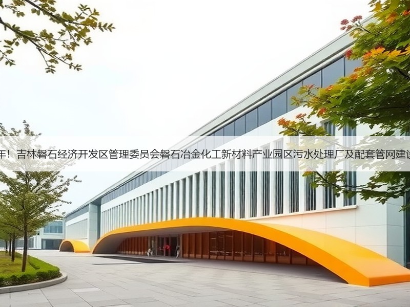 特许经营30年!吉林磐石经济开发区管理委员会磐石冶金化工新材料产业园区污水处理厂及配套管网建设项目招标! 特许经营30年!吉林磐石经济开发区管理委员会磐石冶金化工新材料产业园区污水处理厂及配套管网建设项目招标!