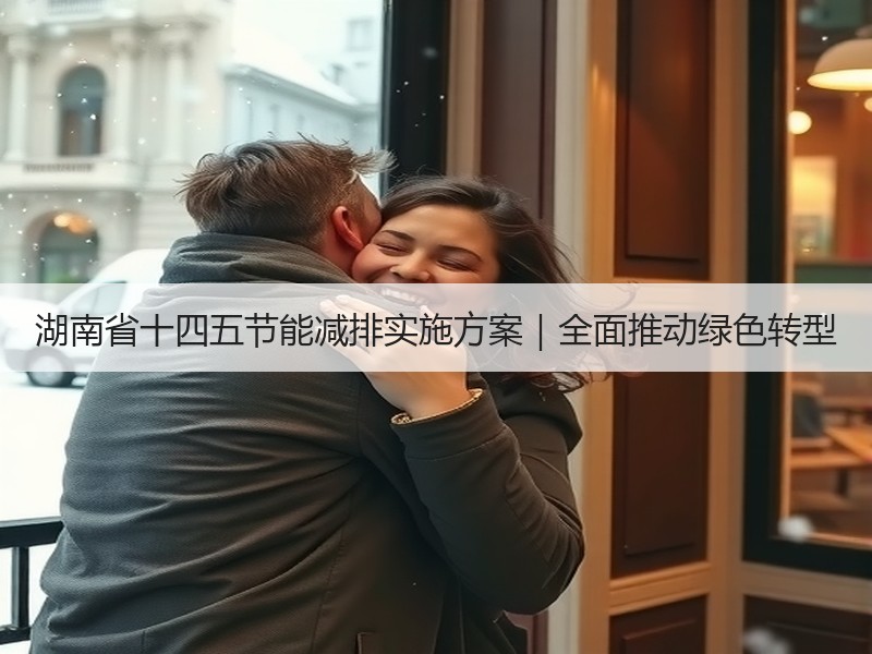 湖南省十四五节能减排实施方案|全面推动绿色转型 湖南省十四五节能减排实施方案|全面推动绿色转型