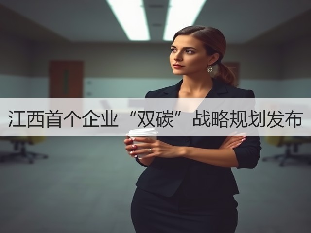 江西首个企业“双碳”战略规划发布(图1)