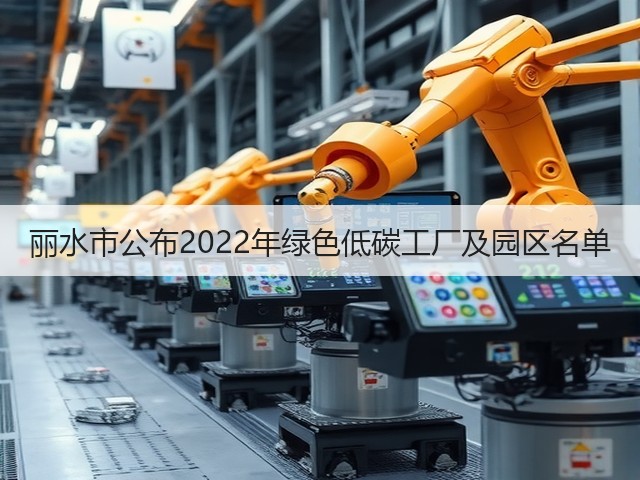 丽水市公布2022年绿色低碳工厂及园区名单(图2) 丽水市公布2022年绿色低碳工厂及园区名单(图2)