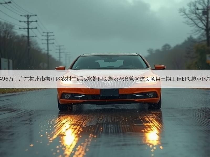 15496万！广东梅州市梅江区农村生活污水处理设施及配套管网建设项目三期工程EPC总承包招标