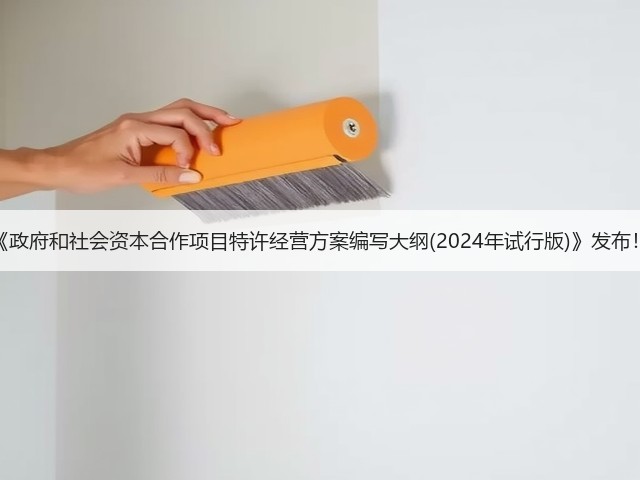 《政府和社会资本合作项目特许经营方案编写大纲(2024年试行版)》发布!(图2) 《政府和社会资本合作项目特许经营方案编写大纲(2024年试行版)》发布!(图2)