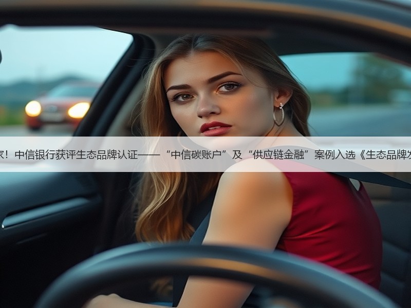 银行业首家！中信银行获评生态品牌认证——“中信碳账户”及“供应链金融”案例入选《生态品牌发展报告》