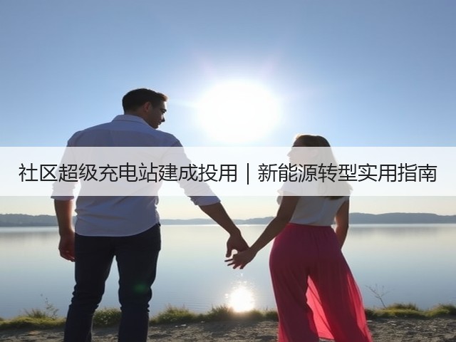 社区超级充电站建成投用|新能源转型实用指南(图1) 社区超级充电站建成投用|新能源转型实用指南(图1)