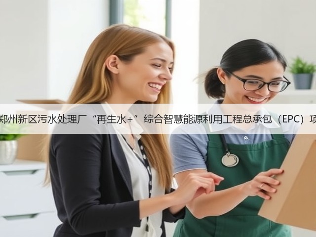 17亿！郑州新区污水处理厂“再生水+”综合智慧能源利用工程总承包（EPC）项目招标(图1)