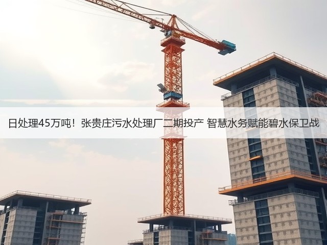 日处理45万吨!张贵庄污水处理厂二期投产 智慧水务赋能碧水保卫战(图3) 日处理45万吨!张贵庄污水处理厂二期投产 智慧水务赋能碧水保卫战(图3)