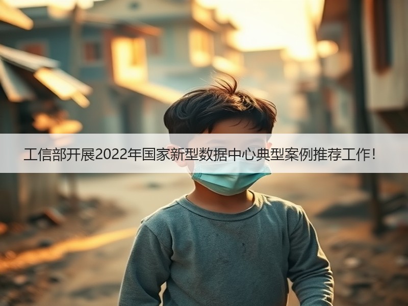工信部开展2022年国家新型数据中心典型案例推荐工作！