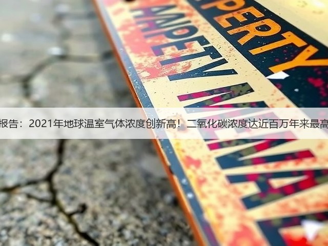 最新报告:2021年地球温室气体浓度创新高!二氧化碳浓度达近百万年来最高值!(图1) 最新报告:2021年地球温室气体浓度创新高!二氧化碳浓度达近百万年来最高值!(图1)