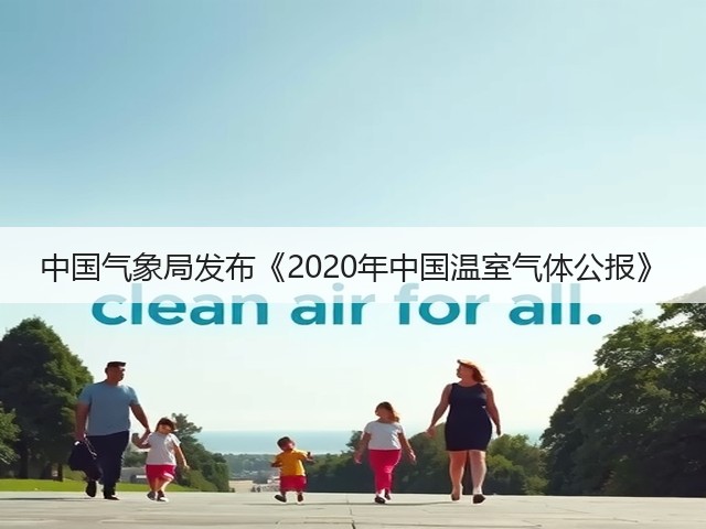 中国气象局发布《2020年中国温室气体公报》(图1) 中国气象局发布《2020年中国温室气体公报》(图1)