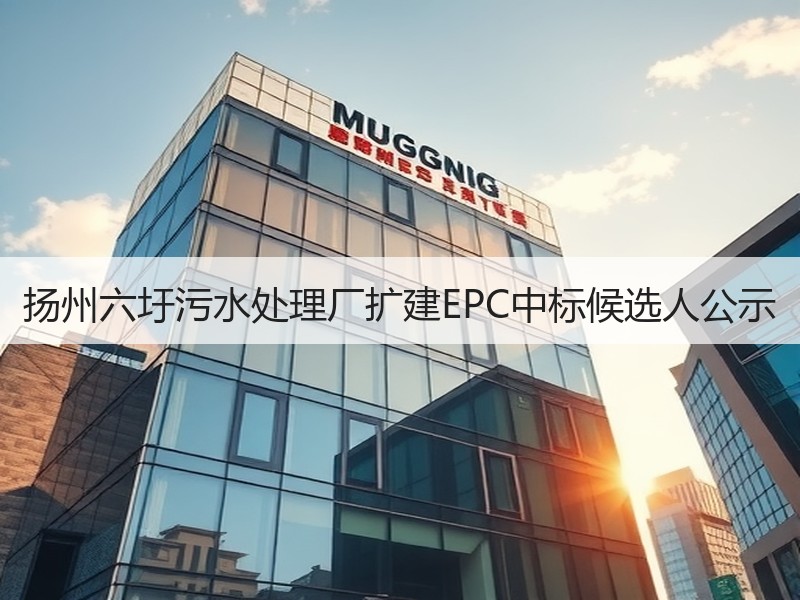 扬州六圩污水处理厂扩建EPC中标候选人公示 扬州六圩污水处理厂扩建EPC中标候选人公示