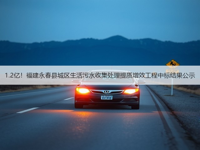1.2亿！福建永春县城区生活污水收集处理提质增效工程中标结果公示(图1)