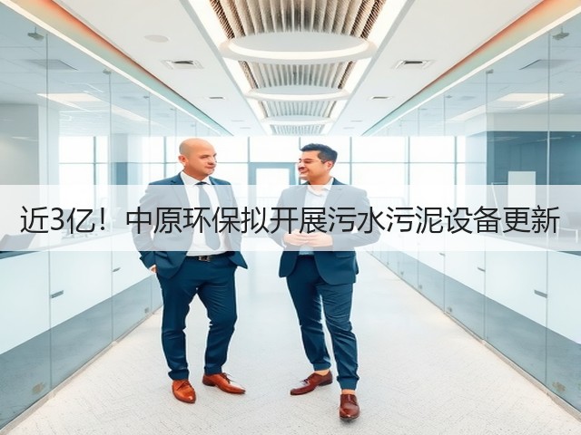 近3亿!中原环保拟开展污水污泥设备更新(图2) 近3亿!中原环保拟开展污水污泥设备更新(图2)
