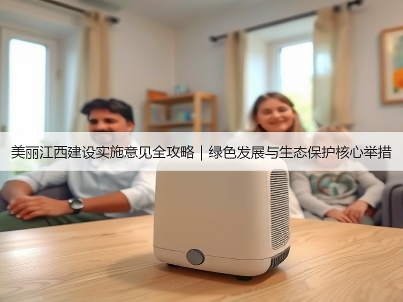 美丽江西建设实施意见全攻略|绿色发展与生态保护核心举措 美丽江西建设实施意见全攻略|绿色发展与生态保护核心举措