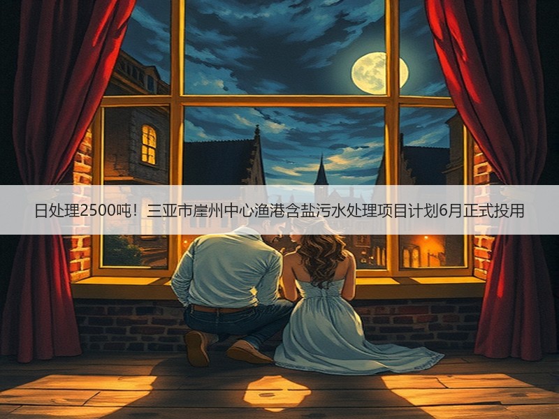 日处理2500吨！三亚市崖州中心渔港含盐污水处理项目计划6月正式投用