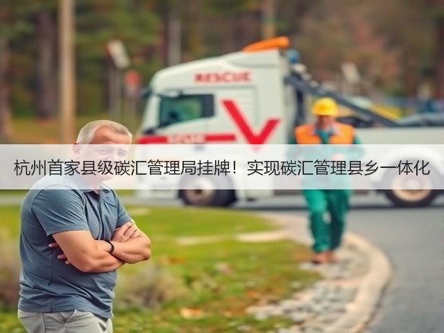 杭州首家县级碳汇管理局挂牌！实现碳汇管理县乡一体化(图2)