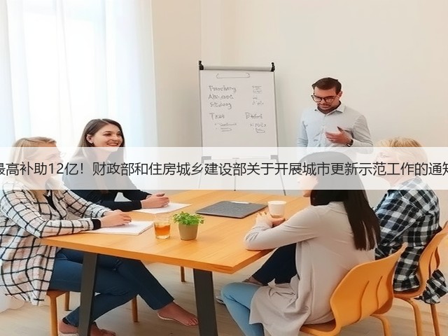 最高补助12亿!财政部和住房城乡建设部关于开展城市更新示范工作的通知(图2) 最高补助12亿!财政部和住房城乡建设部关于开展城市更新示范工作的通知(图2)