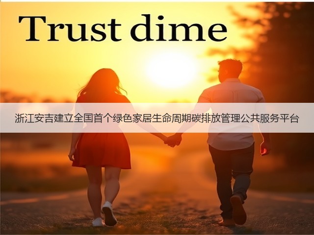 浙江安吉建立全国首个绿色家居生命周期碳排放管理公共服务平台(图1) 浙江安吉建立全国首个绿色家居生命周期碳排放管理公共服务平台(图1)