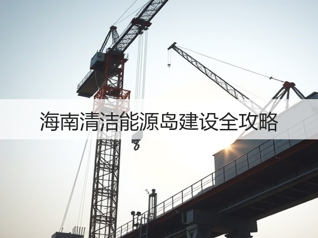 海南清洁能源岛建设全攻略(图2) 海南清洁能源岛建设全攻略(图2)