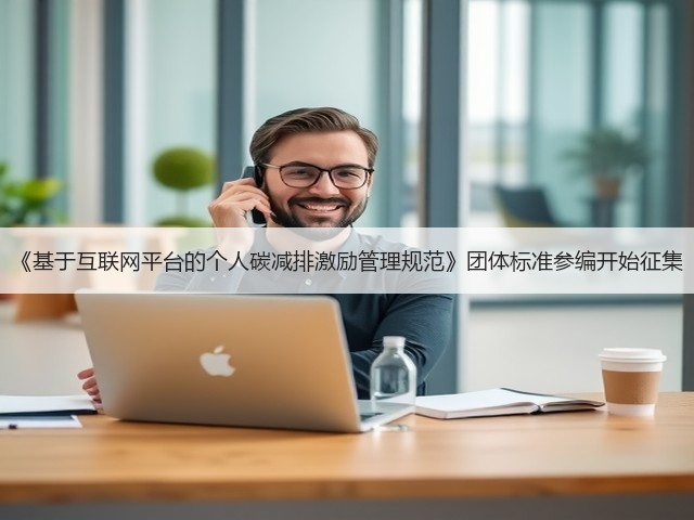《基于互联网平台的个人碳减排激励管理规范》团体标准参编开始征集(图1) 《基于互联网平台的个人碳减排激励管理规范》团体标准参编开始征集(图1)
