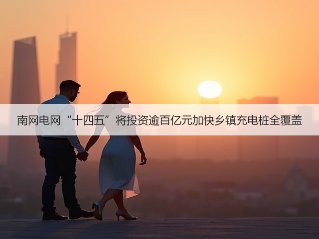 南网电网“十四五”将投资逾百亿元加快乡镇充电桩全覆盖(图2) 南网电网“十四五”将投资逾百亿元加快乡镇充电桩全覆盖(图2)