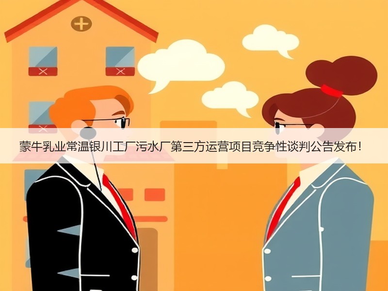 蒙牛乳业常温银川工厂污水厂第三方运营项目竞争性谈判公告发布！