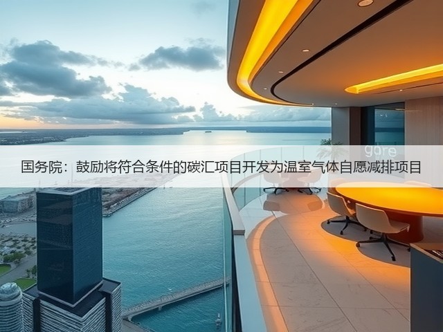 国务院:鼓励将符合条件的碳汇项目开发为温室气体自愿减排项目(图1) 国务院:鼓励将符合条件的碳汇项目开发为温室气体自愿减排项目(图1)