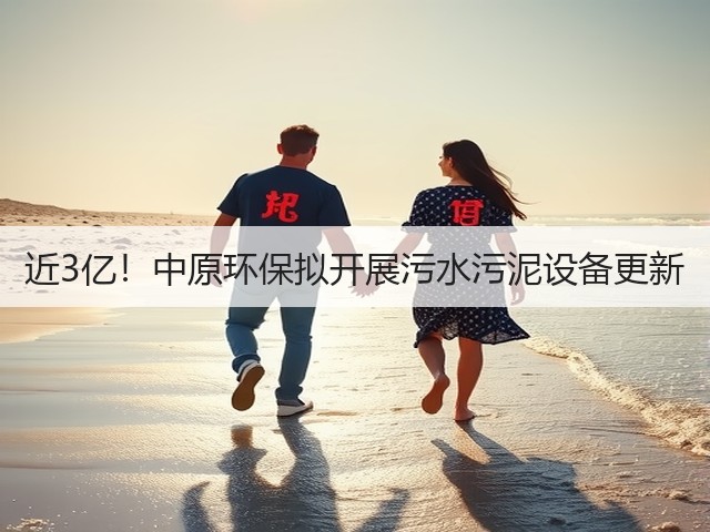 近3亿!中原环保拟开展污水污泥设备更新(图2) 近3亿!中原环保拟开展污水污泥设备更新(图2)