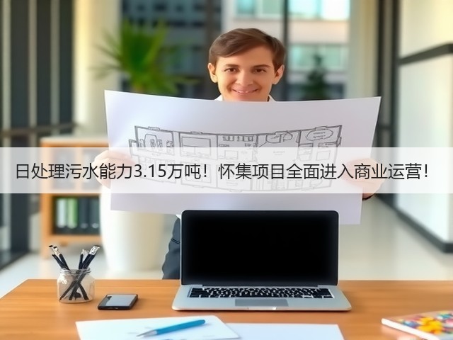 日处理污水能力3.15万吨!怀集项目全面进入商业运营!(图1) 日处理污水能力3.15万吨!怀集项目全面进入商业运营!(图1)